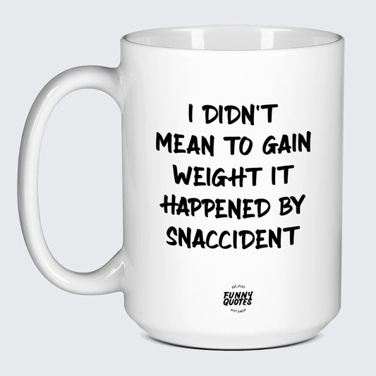 Funny Coffee Cups - I Didn't Mean to Gain Weight It Happened by Snaccident - Coffee Mug