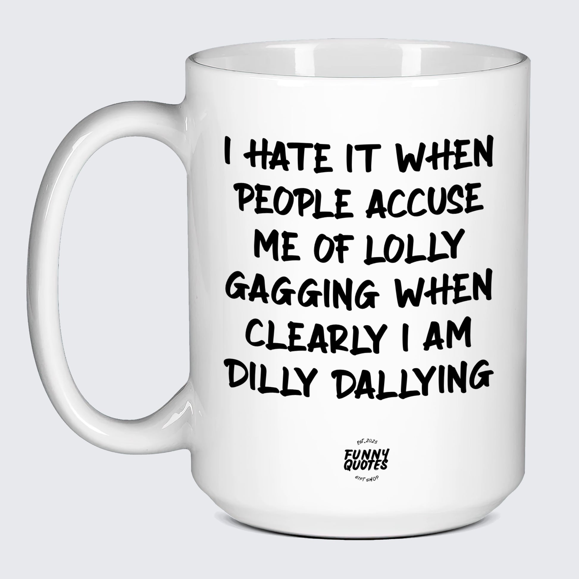 Funny Coffee Cups I Hate It When People Accuse Me of Lolly Gagging When Clearly I Am Dilly Dallying - Funny Quotes Gift Shop