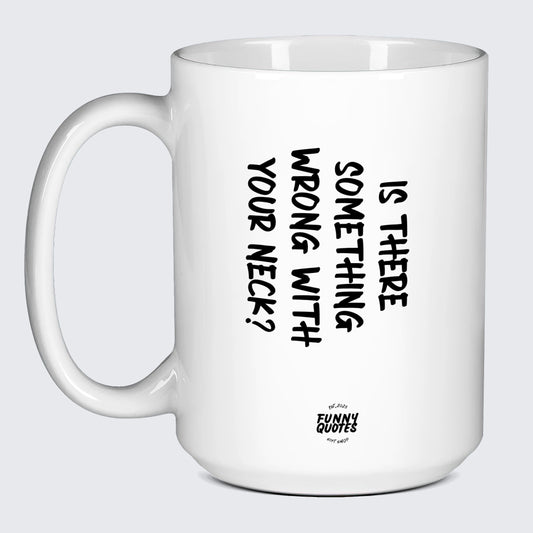 Funny Coffee Cups Is There Something Wrong With Your Neck? - Funny Quotes Gift Shop