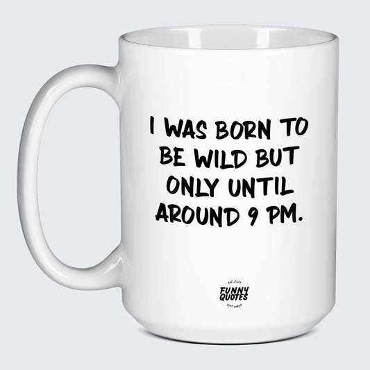 Funny Coffee Cups I Was Born to Be Wild but Only Until Around 9 Pm. - Funny Quotes Gift Shop