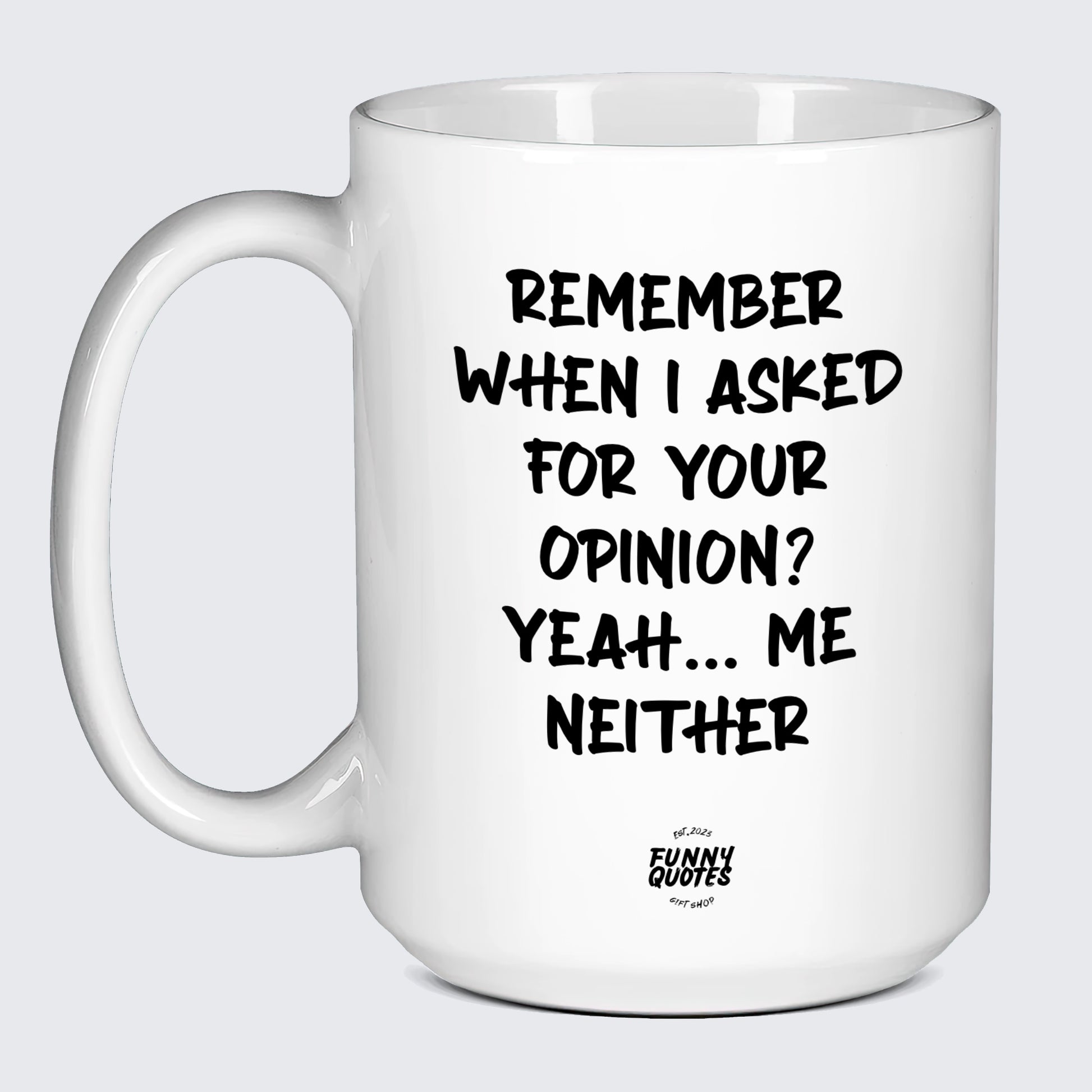 Funny Coffee Cups Remember When I Asked for Your Opinion? Yeah... Me Neither - Funny Quotes Gift Shop