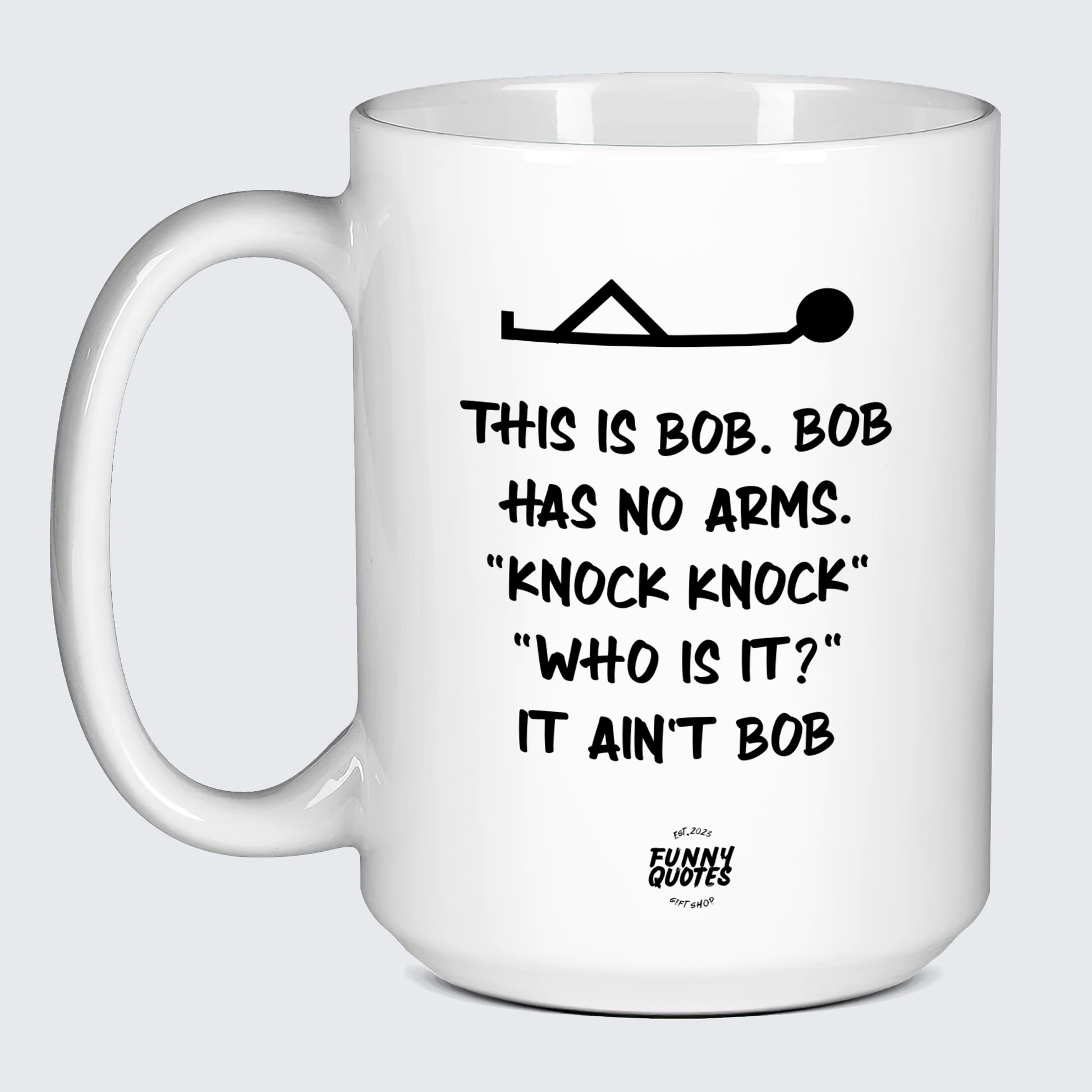 Funny Coffee Cups - This is Bob. Bob Has No Arms. Knock Knock" "Who is It?" It Ain't Bob - Coffee Mug"