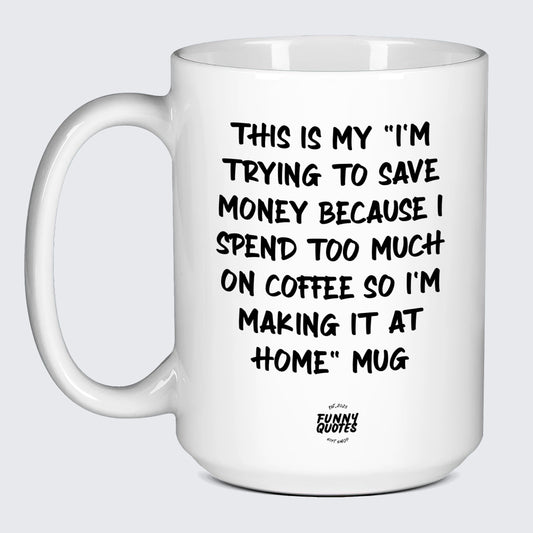 Best Gifts for Coffee Lovers This is My I'm Trying to Save Money Because I Spend Too Much on Coffee So I'm Making It at Home Mug - Funny Quotes Gift Shop