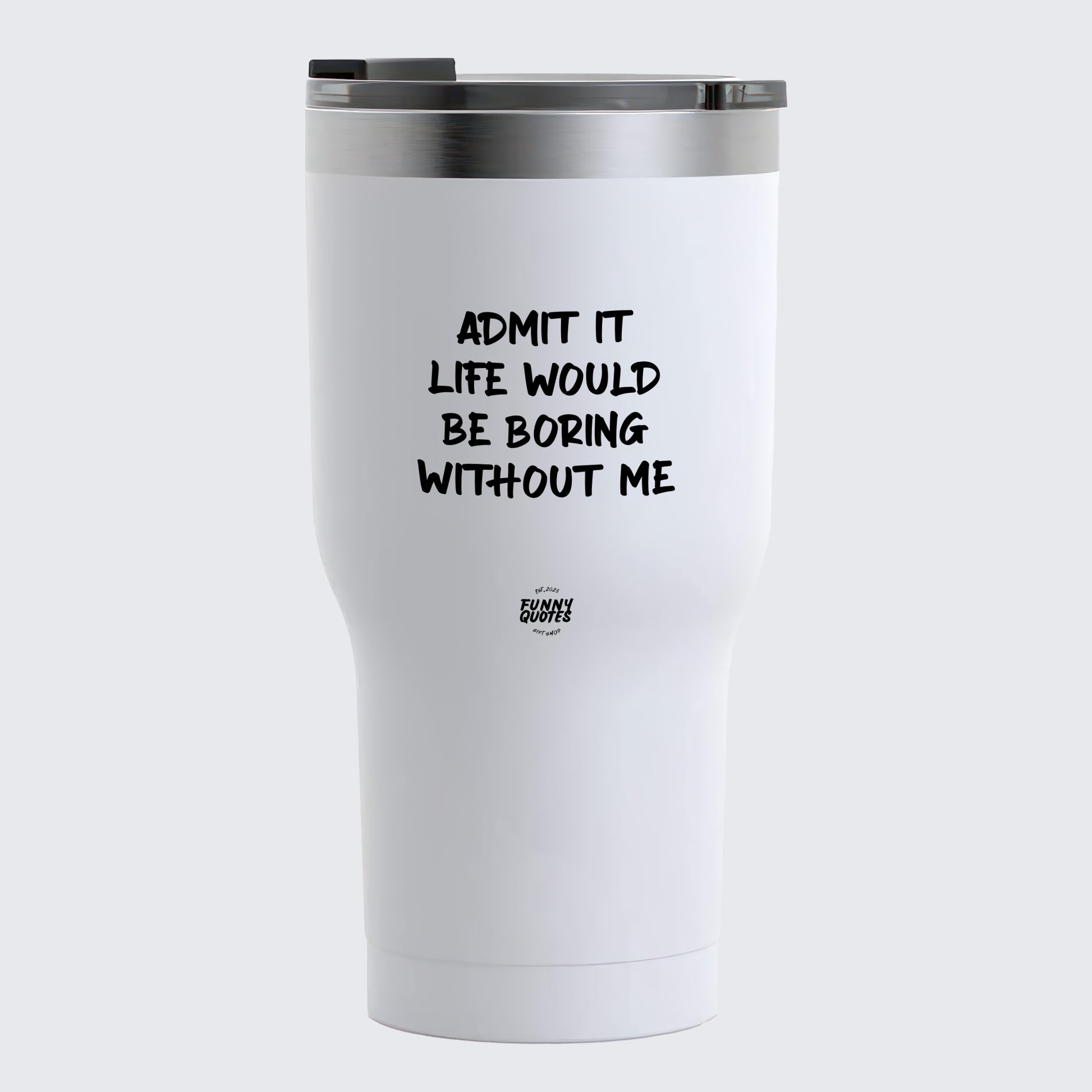 Thermal Cup - Admit It Life Would Be Boring Without Me - Coffee Tumbler