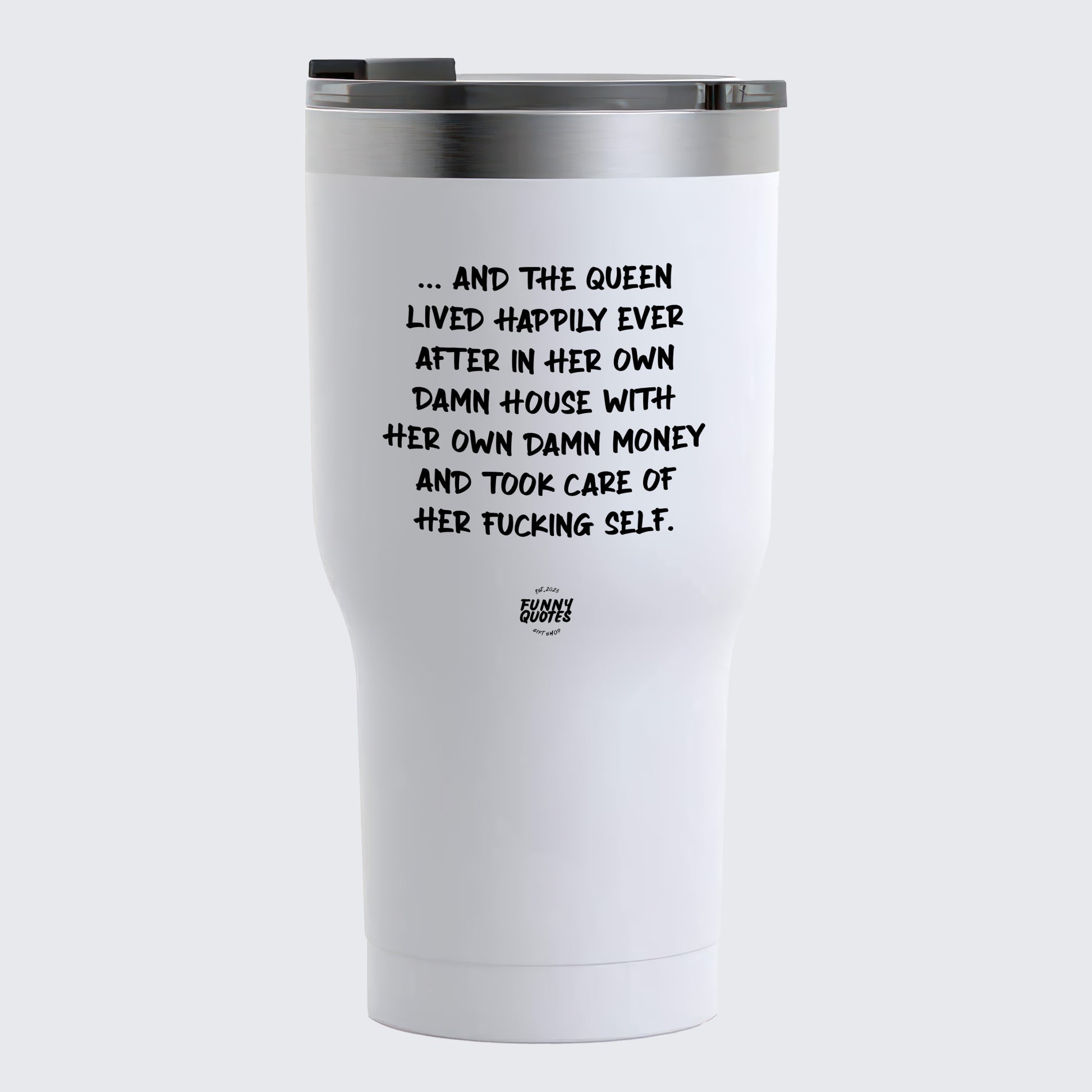 Thermal Cup - And the Queen Lived Happily Ever After in Her Own Damn House With Her Own Damn Money and Took Care of Her Fucking Self - Coffee Tumbler