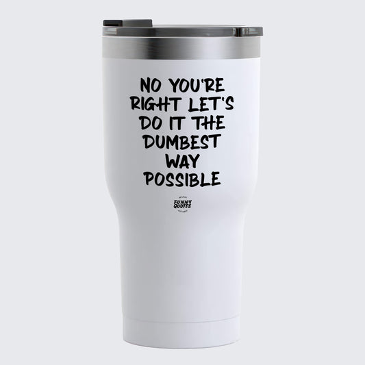 Thermal Cup - No You're Right Let's Do It the Dumbest Way Possible - Coffee Tumbler