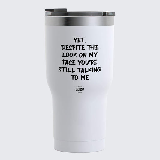 Thermal Cup - Yet, Despite the Look on My Face You're Still Talking to Me - Coffee Tumbler