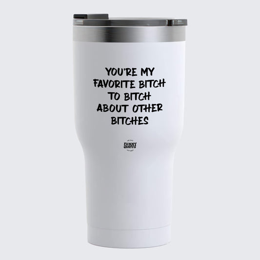 Thermal Cup - You're My Favorite Bitch to Bitch About Other Bitches - Coffee Tumbler