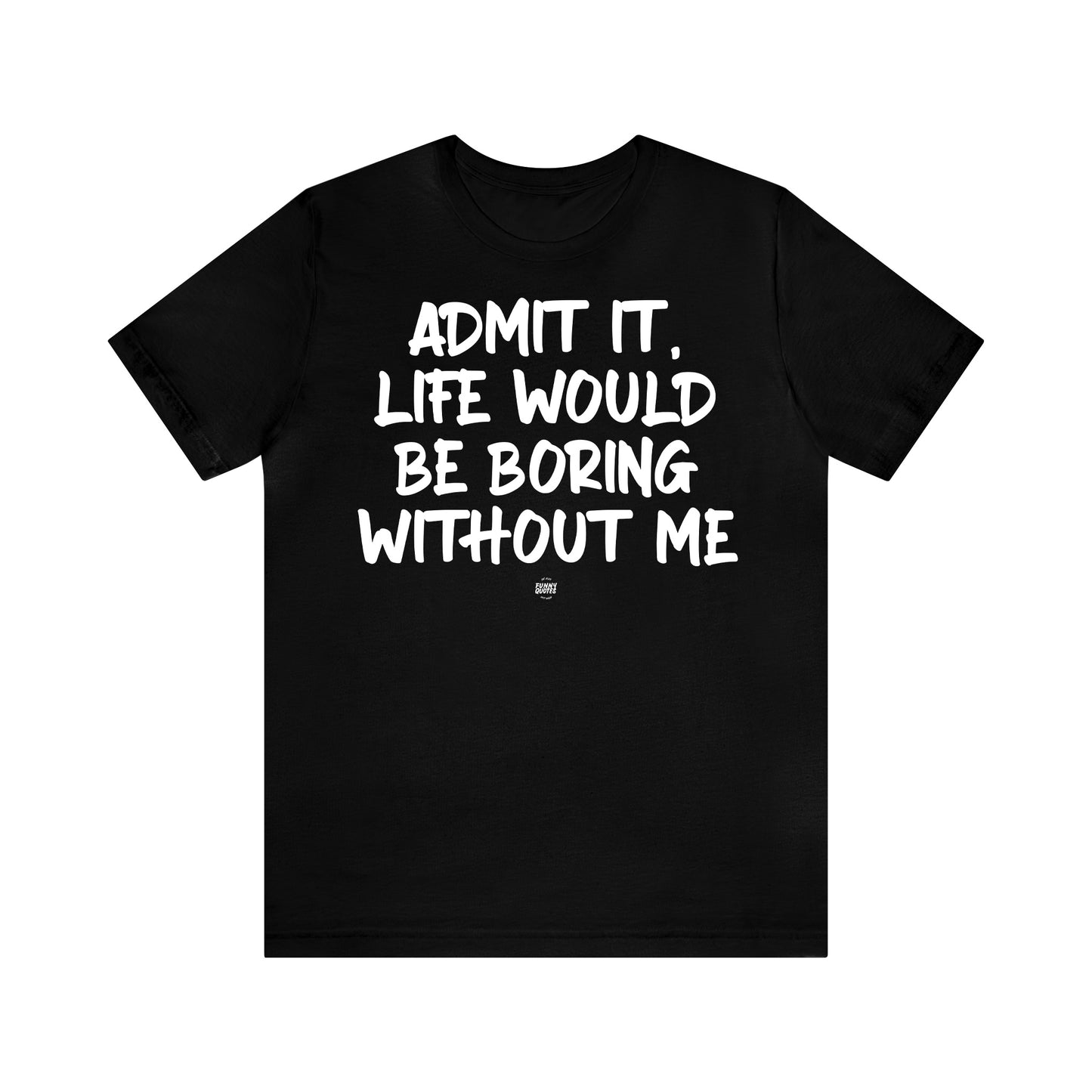 Funny Shirts for Women - Admit It, Life Would Be Boring Without Me - Women' T Shirts