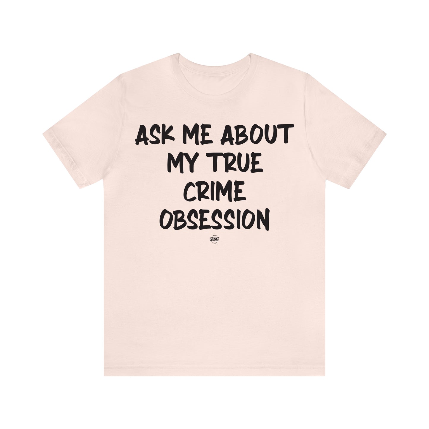 Funny Shirts for Women - Ask Me About My True Crime Obsession - Women' T Shirts