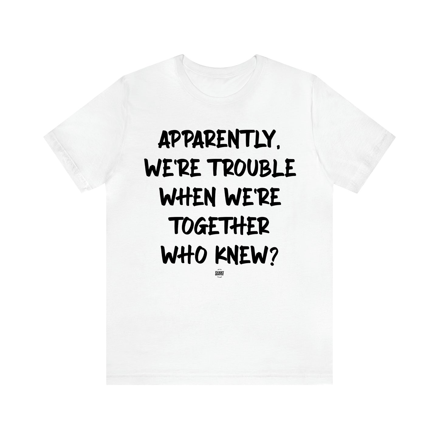 Women's T Shirts Apparently We're Trouble When We're Together Who Knew - Funny Quotes Gift Shop