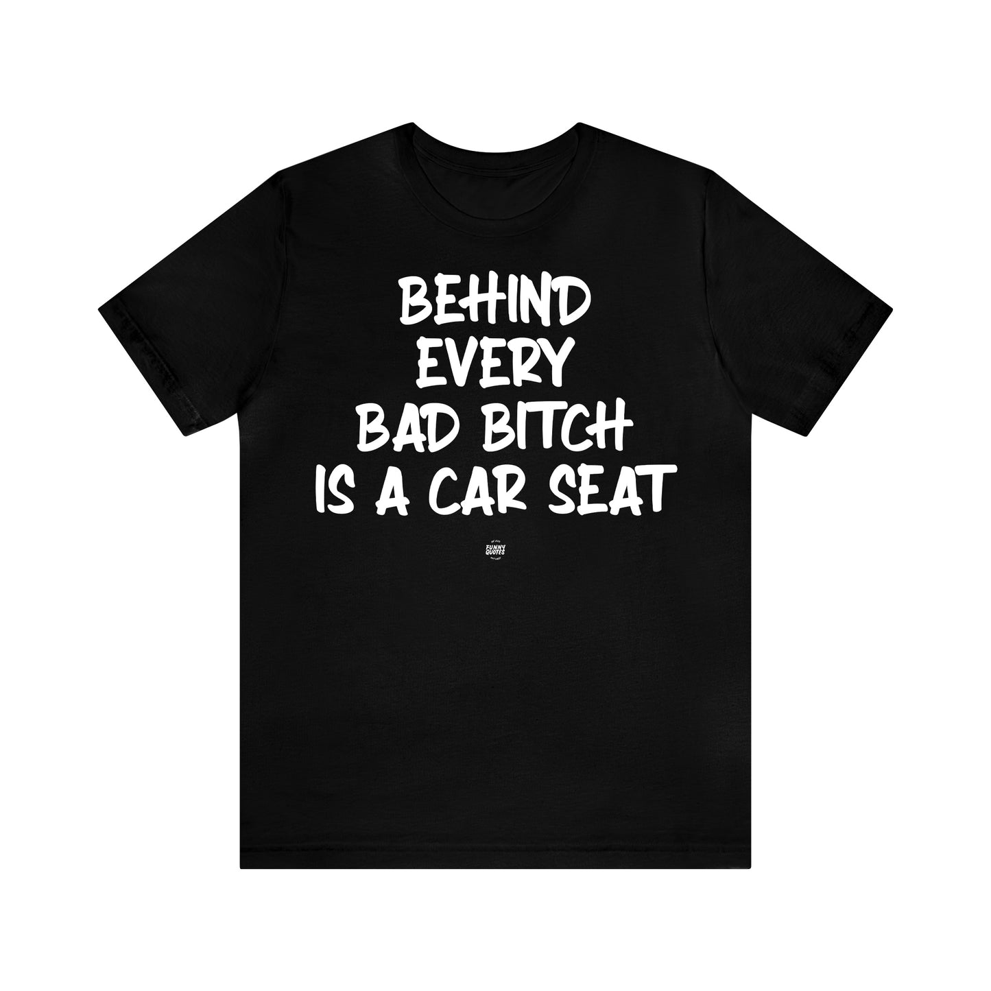 Funny Shirts for Women - Behind Every Bad Bitch is a Car Seat - Women' T Shirts