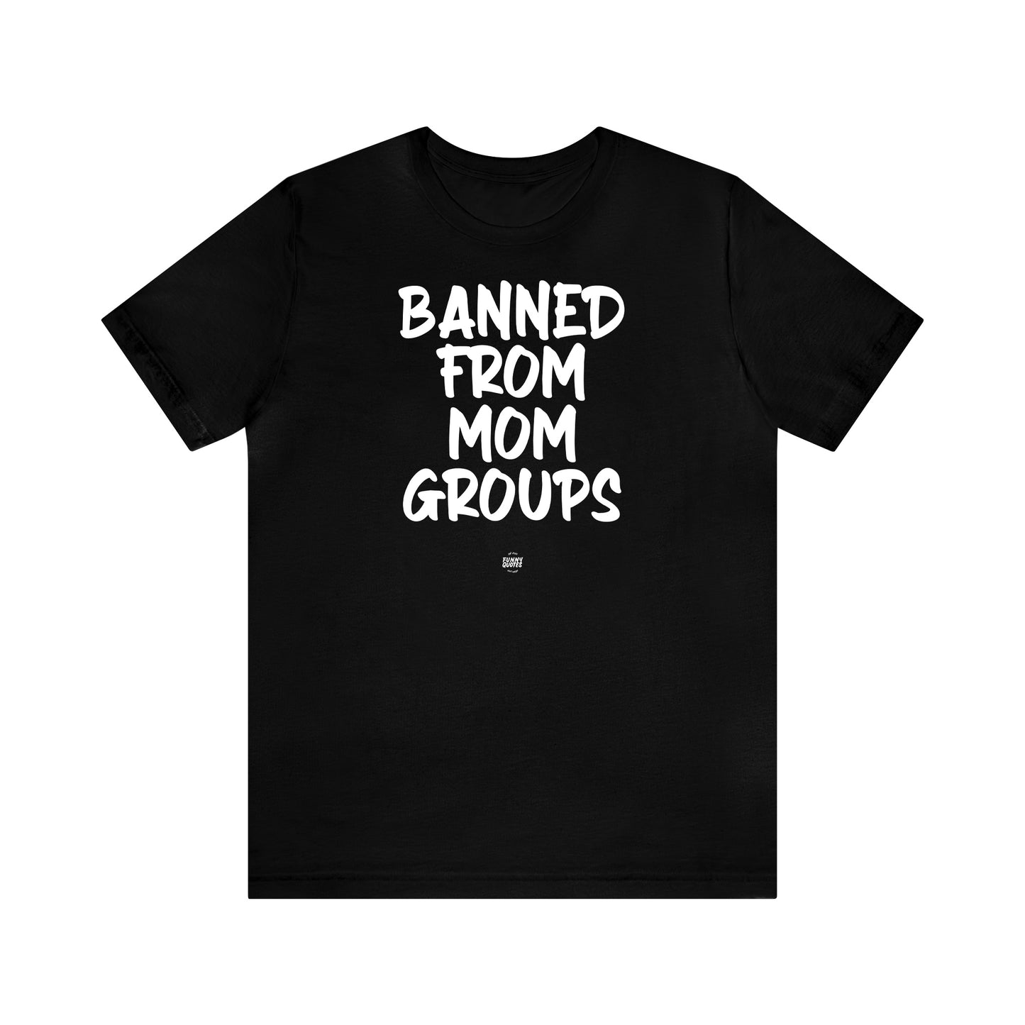 Funny Shirts for Women - Banned From Mom Groups - Women' T Shirts