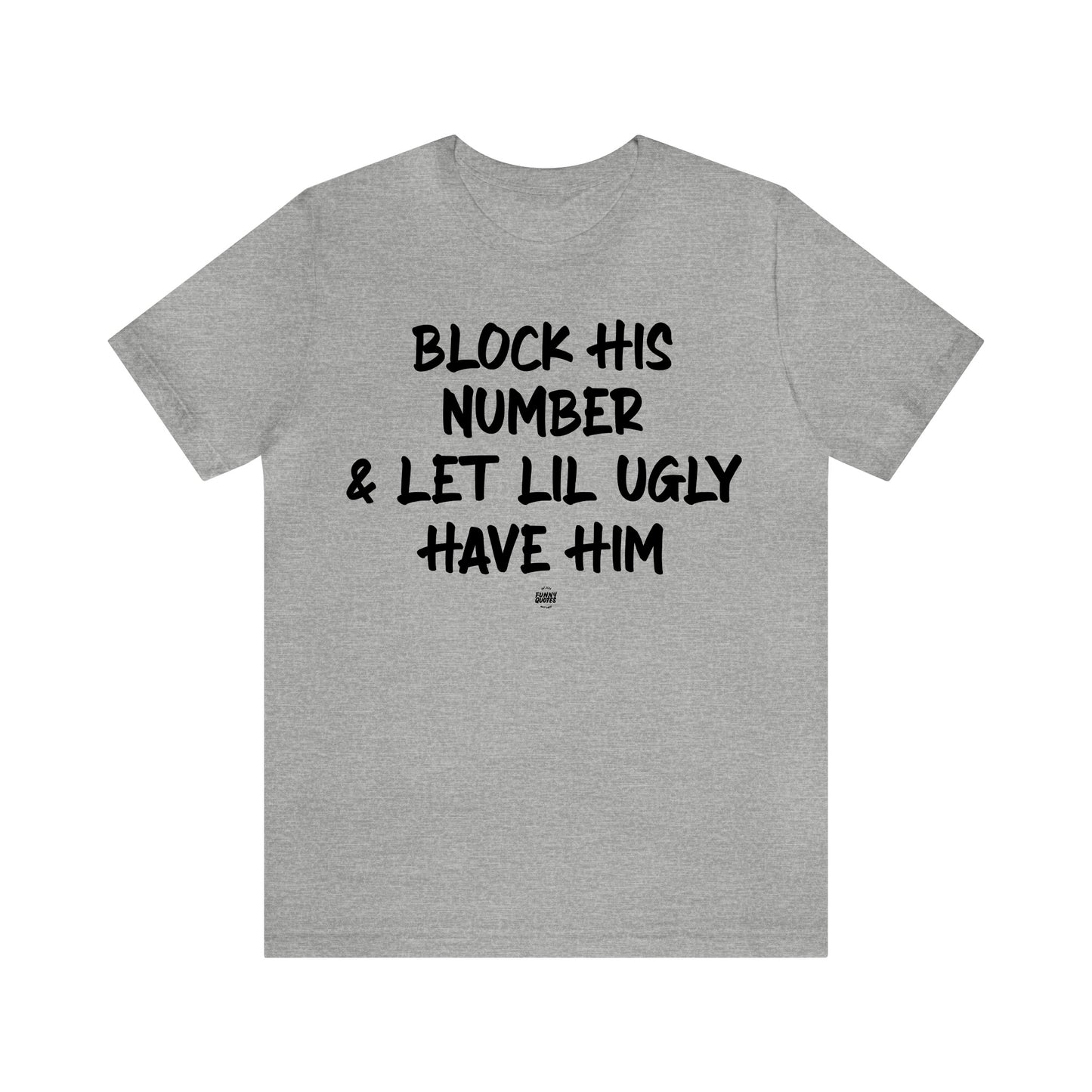 Funny Shirts for Women - Block His Number & Let Lil Ugly Have Him - Women' T Shirts