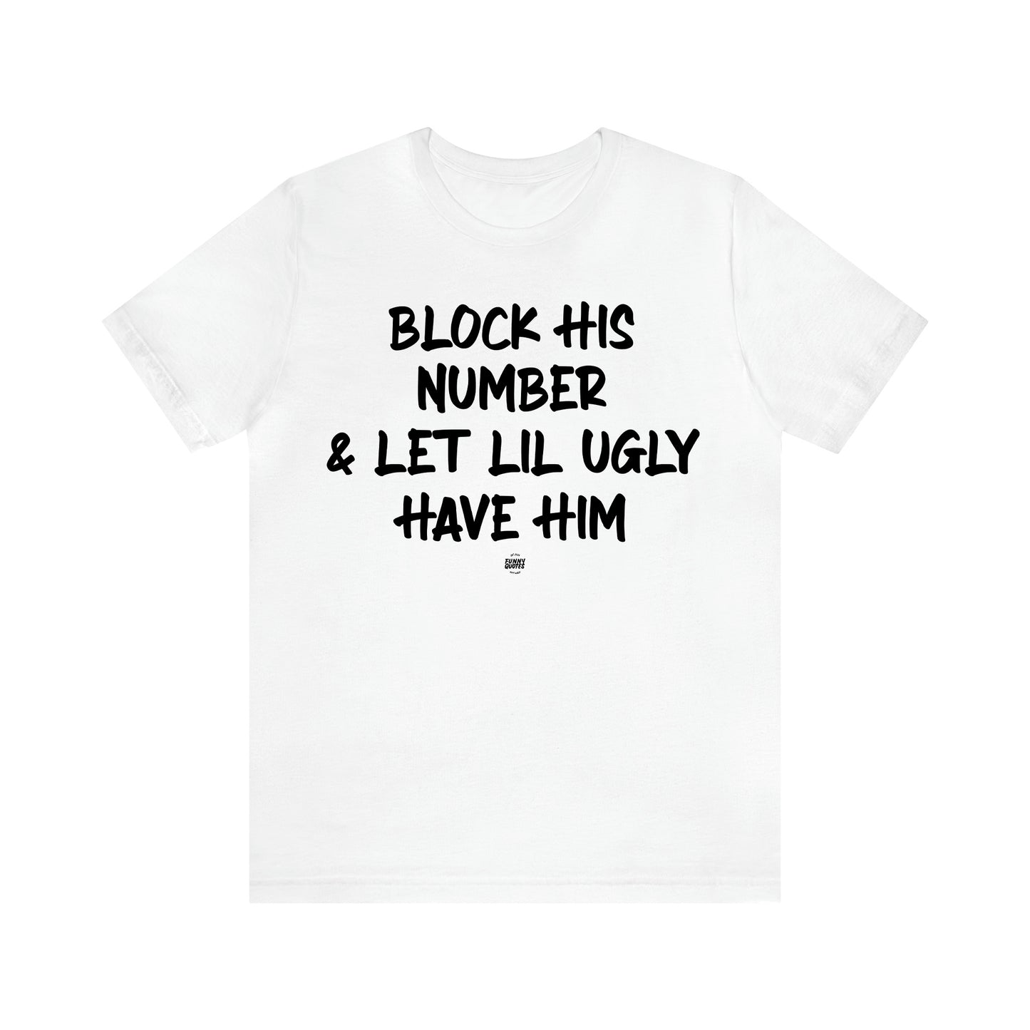 Women's T Shirts Block His Number & Let Lil Ugly Have Him - Funny Quotes Gift Shop