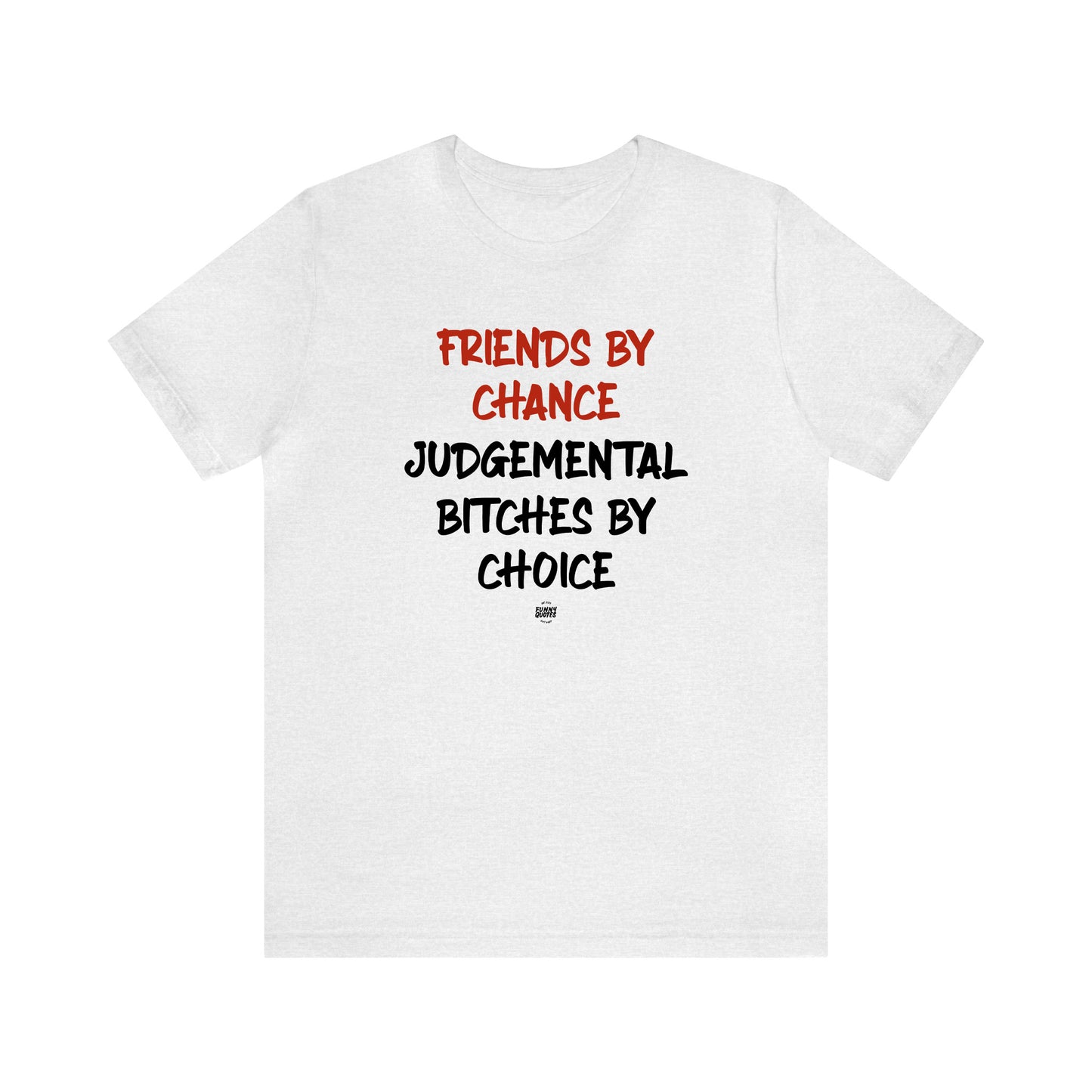 Funny Shirts for Women - Friends by Chance Judgemental Bitches by Choice - Women' T Shirts