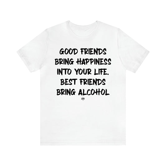 Women's T Shirts Good Friends Bring Happiness Into Your Life. Best Friends Bring Alcohol - Funny Quotes Gift Shop