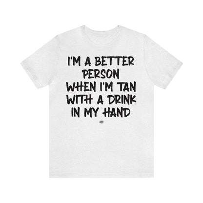 Funny Shirts for Women - I'm a Better Person When I'm Tan With a Drink in My Hand - Women' T Shirts