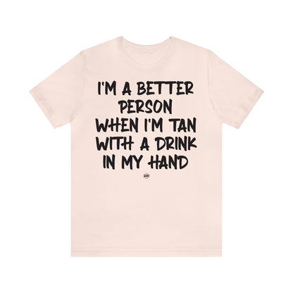 Funny Shirts for Women - I'm a Better Person When I'm Tan With a Drink in My Hand - Women' T Shirts