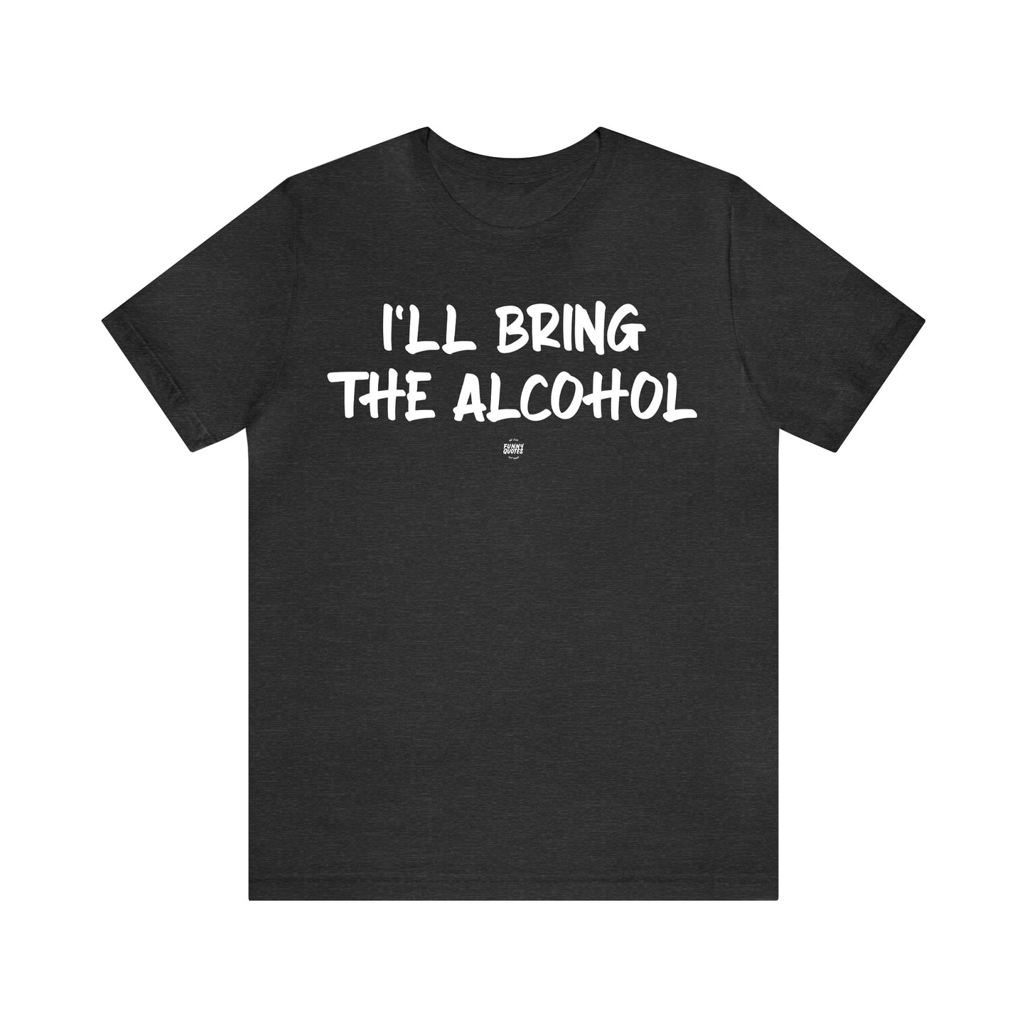 Funny Shirts for Women - I'll Bring the Alcohol - Women' T Shirts