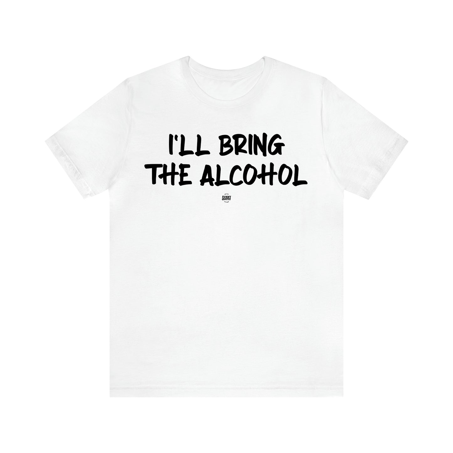 Women's T Shirts I'll Bring the Alcohol - Funny Quotes Gift Shop