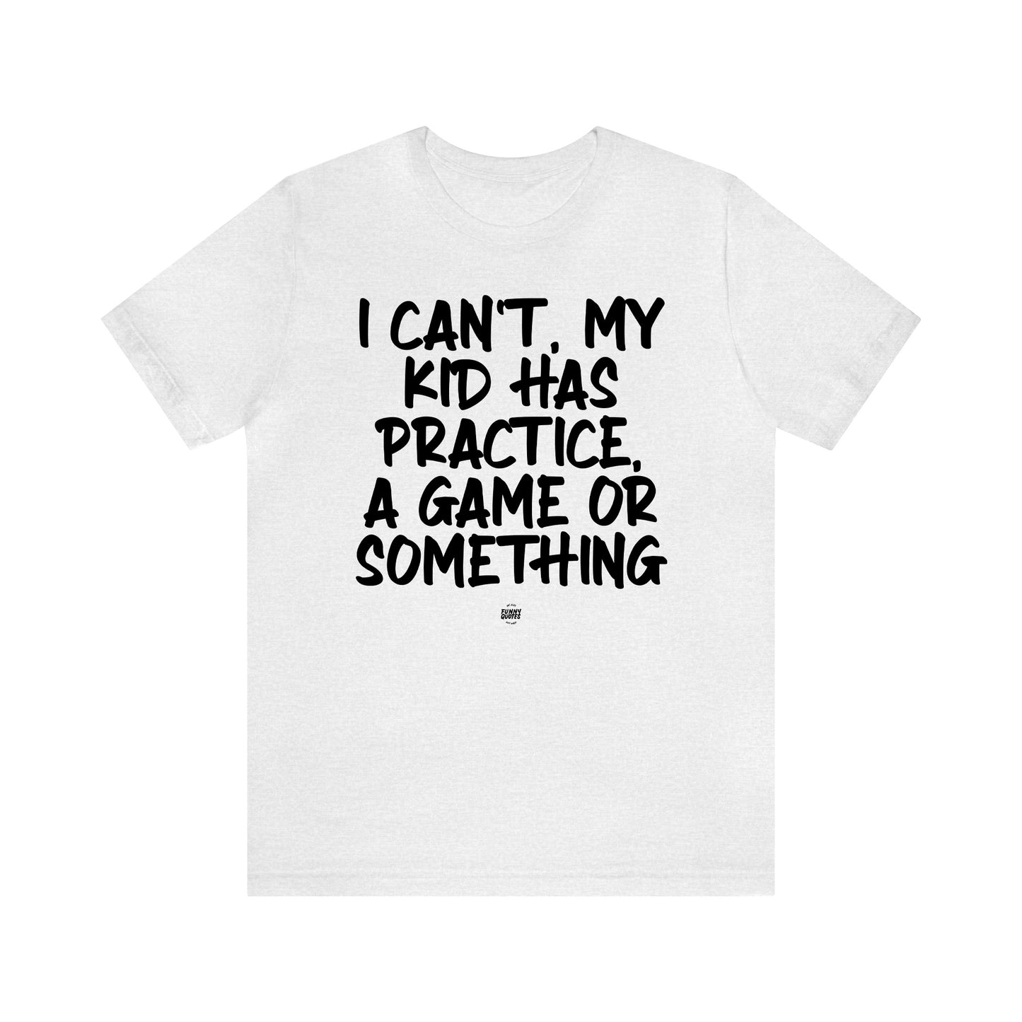 Funny Shirts for Women - I Can't My Kid Has Practice, a Game or Something - Women' T Shirts