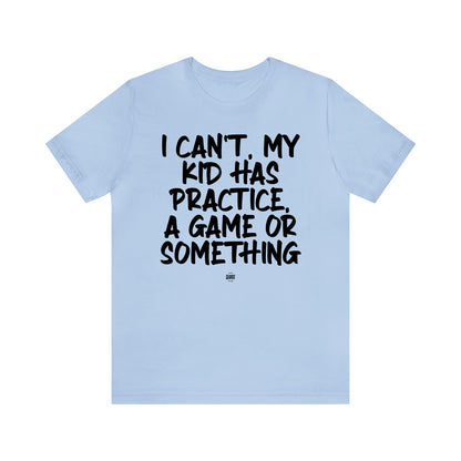 Funny Shirts for Women - I Can't My Kid Has Practice, a Game or Something - Women' T Shirts