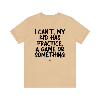 Funny Shirts for Women - I Can't My Kid Has Practice, a Game or Something - Women' T Shirts