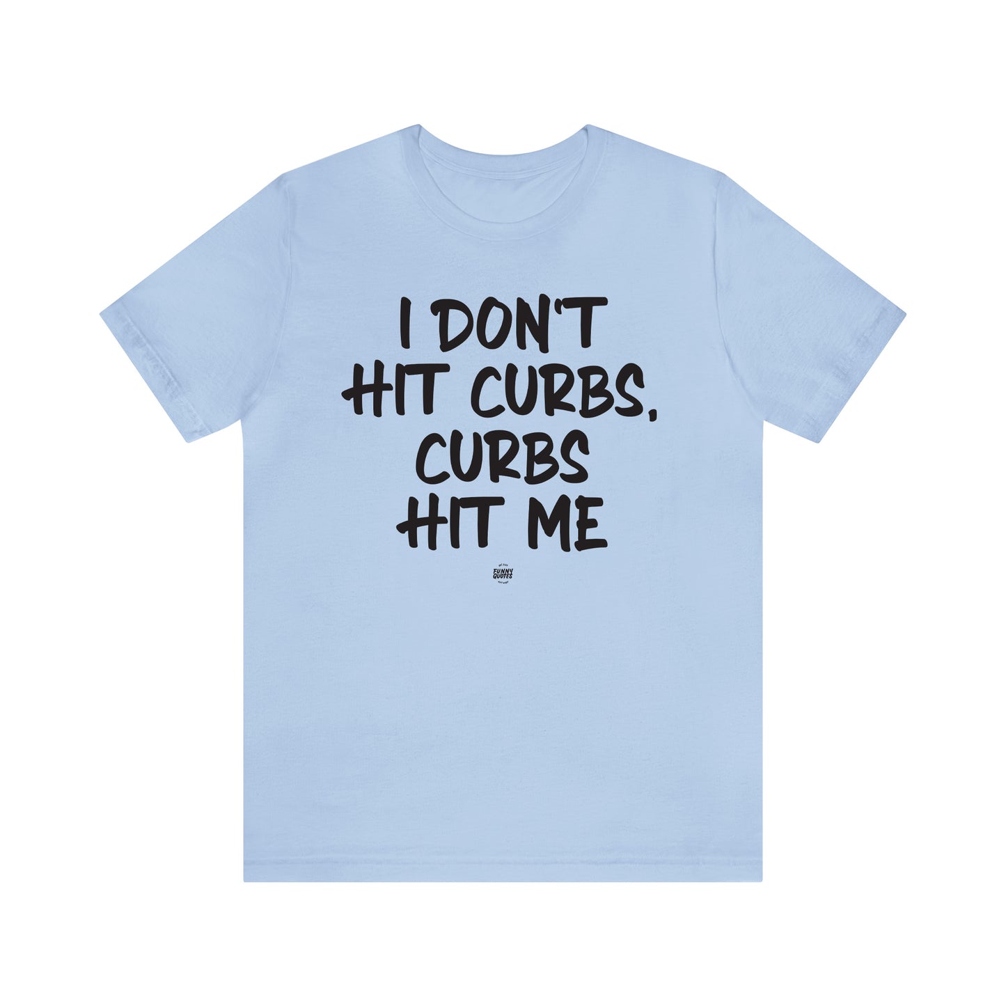 Funny Shirts for Women - I Don't Hit Curbs, Curbs Hit Me - Women' T Shirts