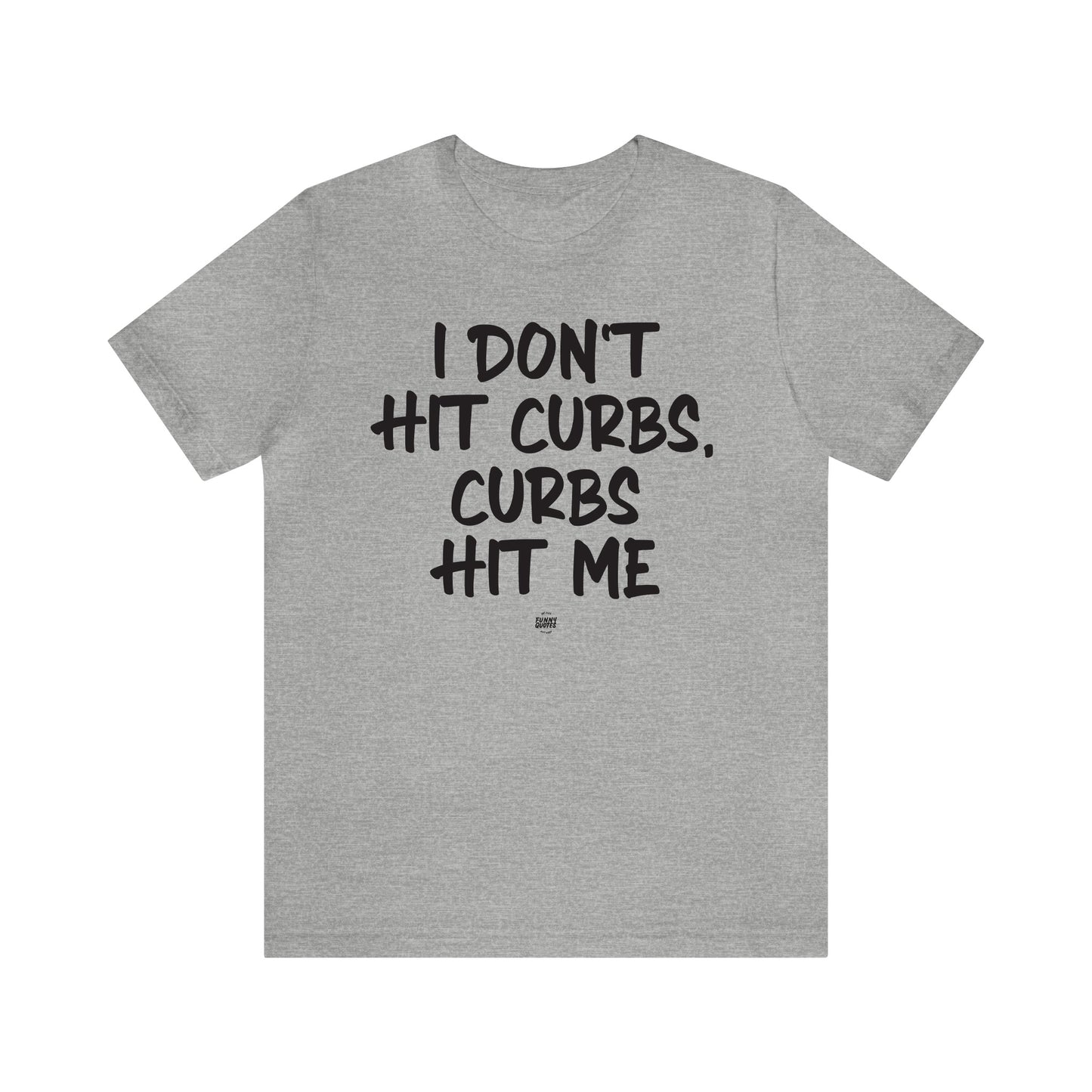 Funny Shirts for Women - I Don't Hit Curbs, Curbs Hit Me - Women' T Shirts