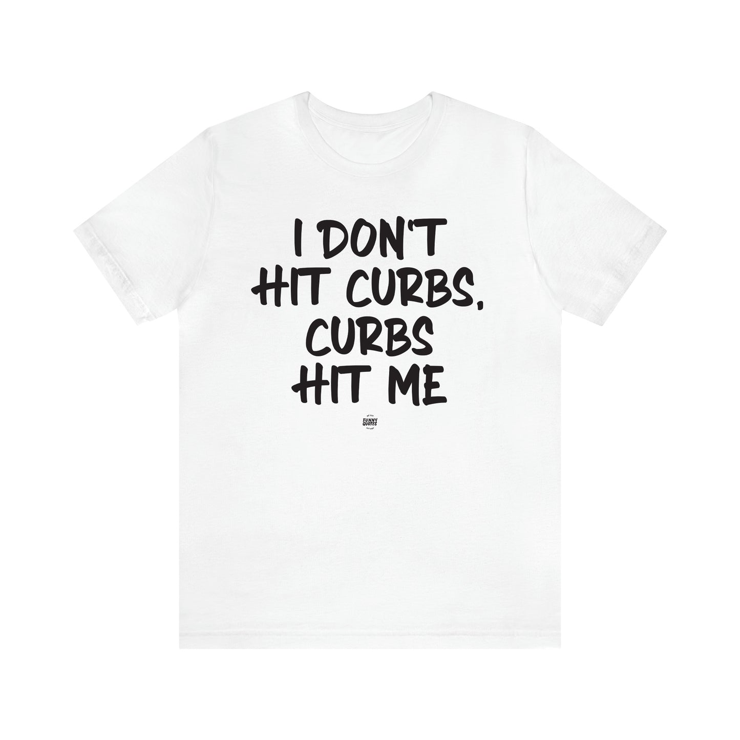 Women's T Shirts I Don't Hit Curbs, Curbs Hit Me - Funny Quotes Gift Shop