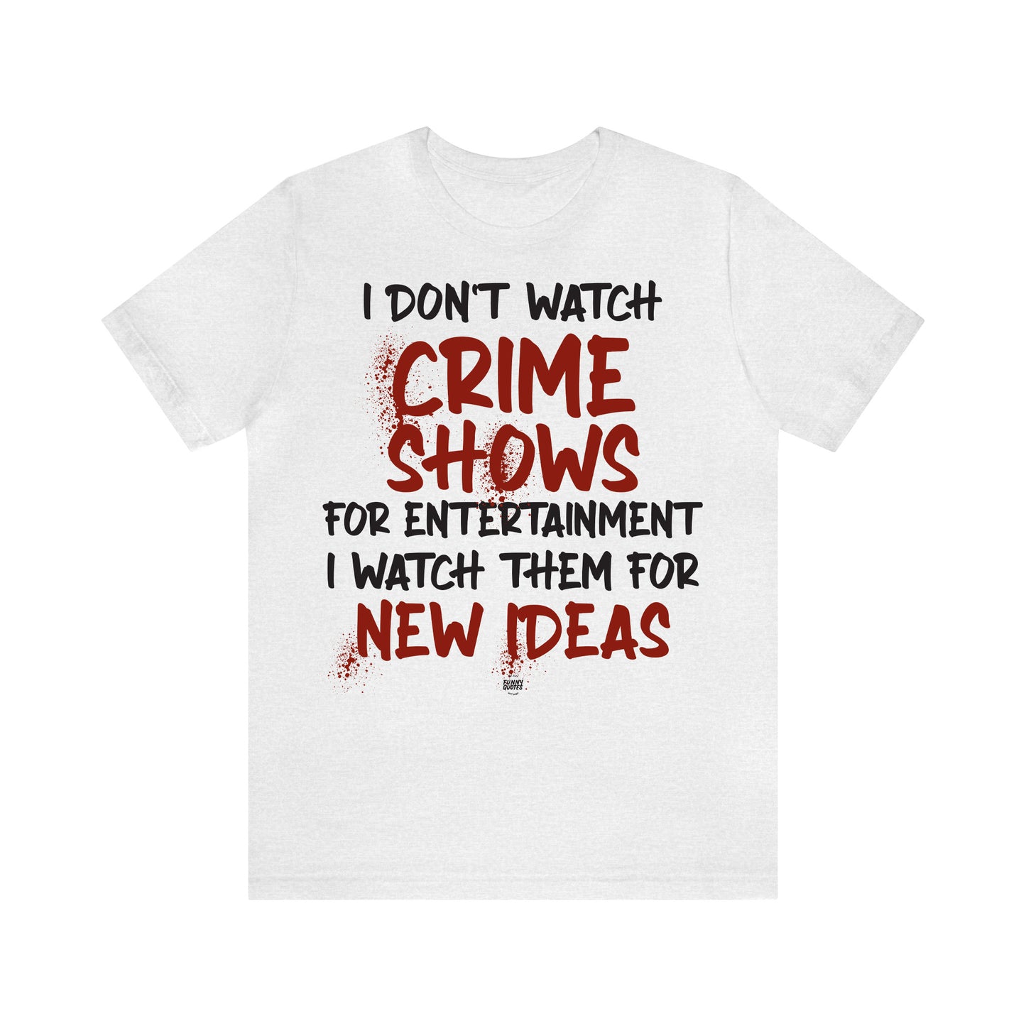 Funny Shirts for Women - I Don't Watch Crime Shows for Entertainment I Watch Them for New Ideas - Women' T Shirts