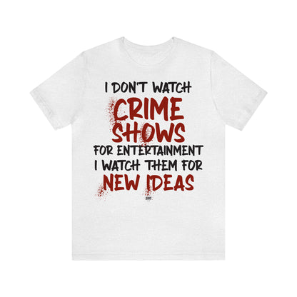 Funny Shirts for Women - I Don't Watch Crime Shows for Entertainment I Watch Them for New Ideas - Women' T Shirts