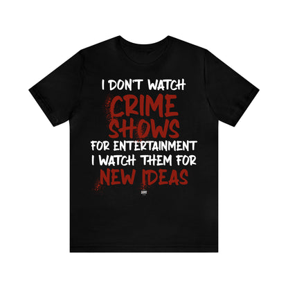 Funny Shirts for Women - I Don't Watch Crime Shows for Entertainment I Watch Them for New Ideas - Women' T Shirts