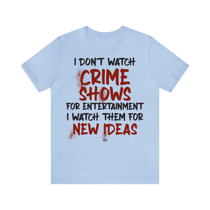 Funny Shirts for Women - I Don't Watch Crime Shows for Entertainment I Watch Them for New Ideas - Women' T Shirts