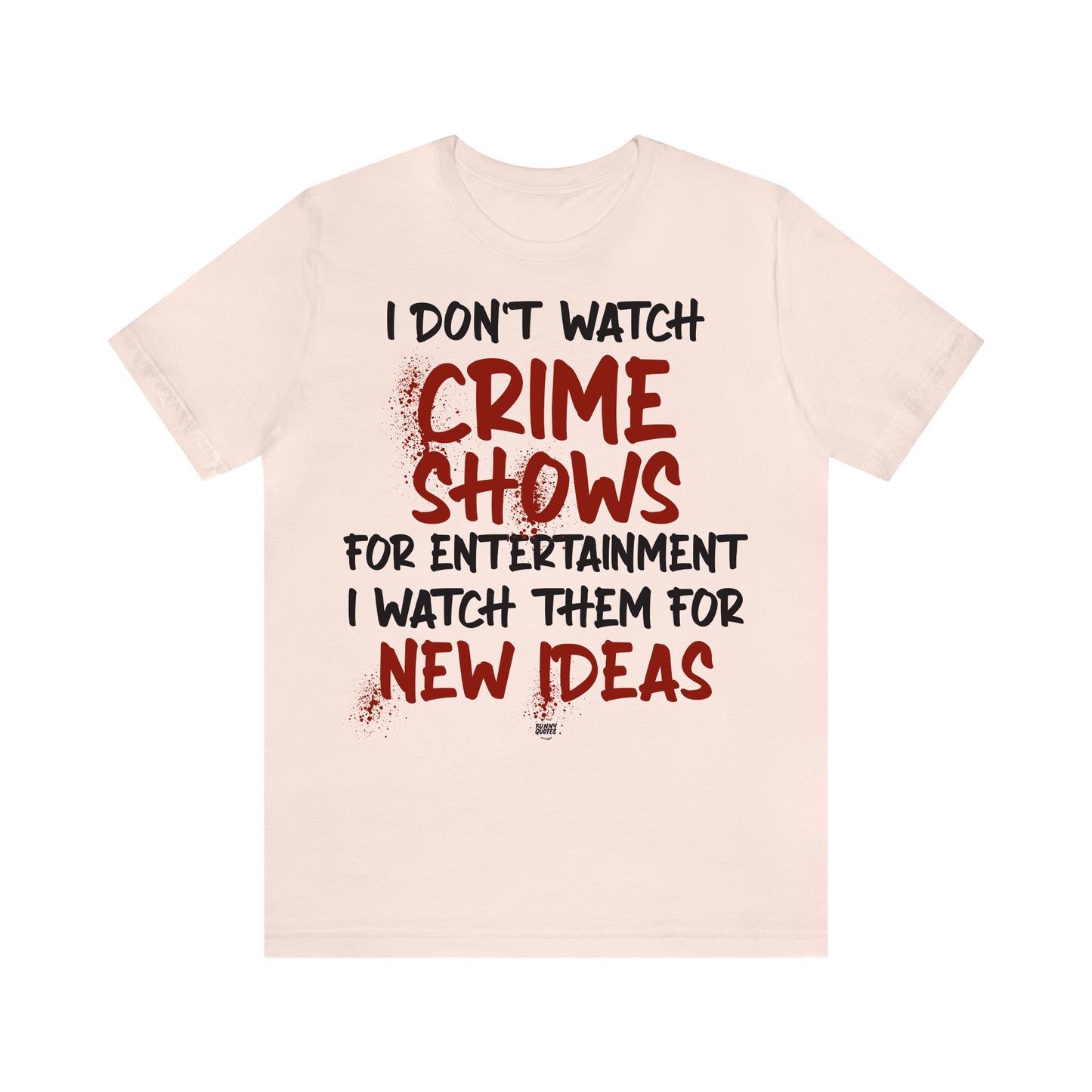 Funny Shirts for Women - I Don't Watch Crime Shows for Entertainment I Watch Them for New Ideas - Women' T Shirts