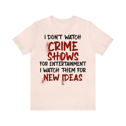 Funny Shirts for Women - I Don't Watch Crime Shows for Entertainment I Watch Them for New Ideas - Women' T Shirts