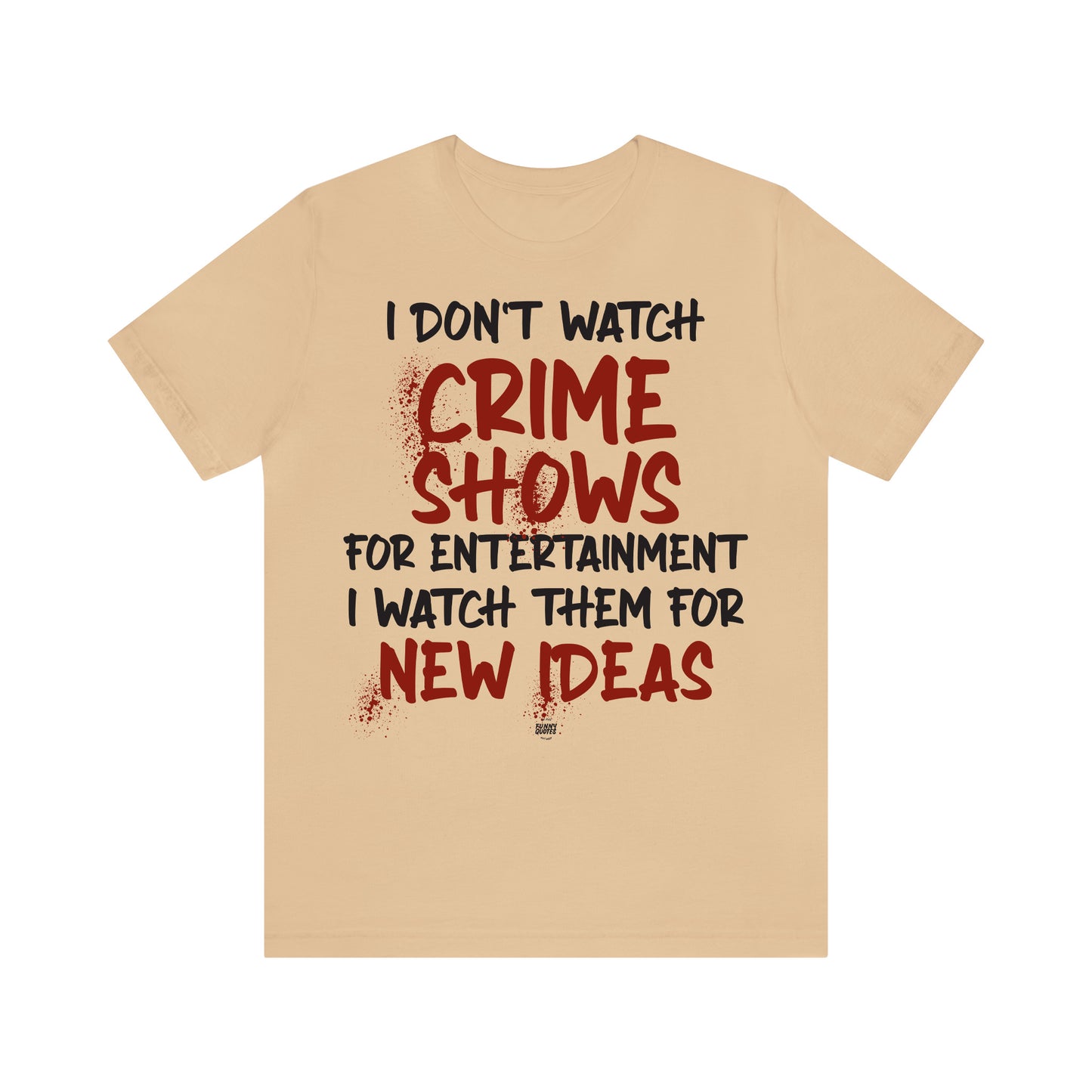 Funny Shirts for Women - I Don't Watch Crime Shows for Entertainment I Watch Them for New Ideas - Women' T Shirts