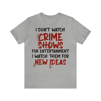 Funny Shirts for Women - I Don't Watch Crime Shows for Entertainment I Watch Them for New Ideas - Women' T Shirts