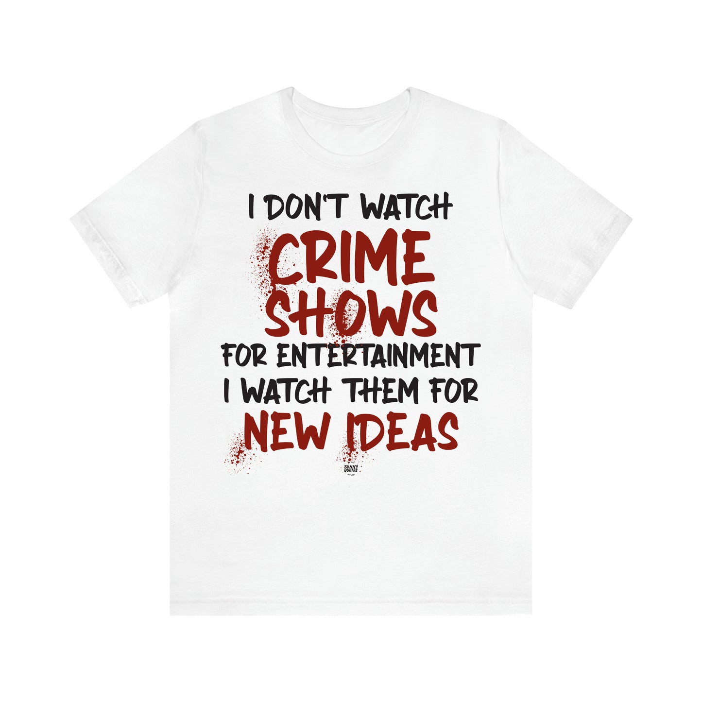 Women's T Shirts I Don't Watch Crime Shows for Entertainment I Watch Them for New Ideas - Funny Quotes Gift Shop