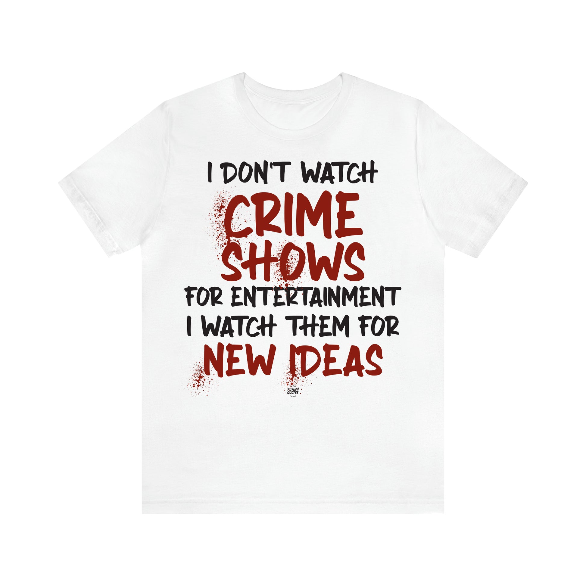 Women's T Shirts I Don't Watch Crime Shows for Entertainment I Watch Them for New Ideas - Funny Quotes Gift Shop