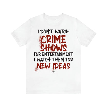 Women's T Shirts I Don't Watch Crime Shows for Entertainment I Watch Them for New Ideas - Funny Quotes Gift Shop