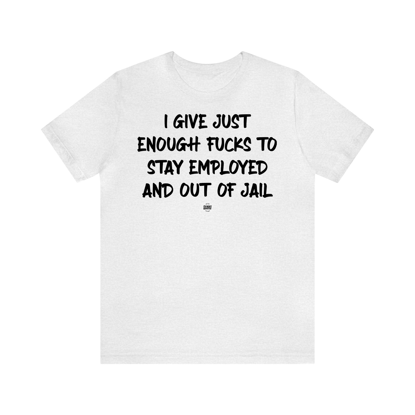 Funny Shirts for Women - I Give Just Enough Fucks to Stay Employed and Out of Jail - Women' T Shirts