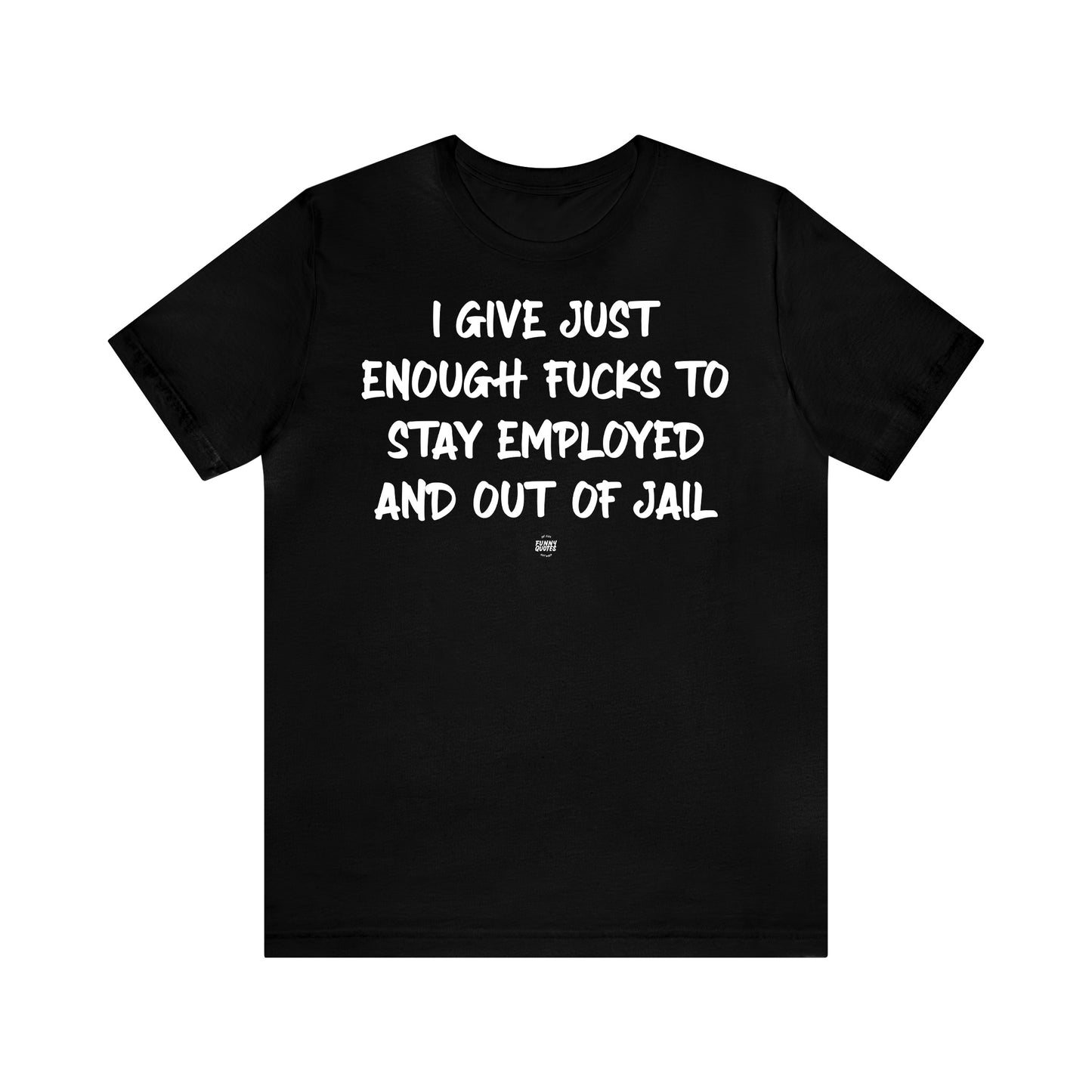 Funny Shirts for Women - I Give Just Enough Fucks to Stay Employed and Out of Jail - Women' T Shirts