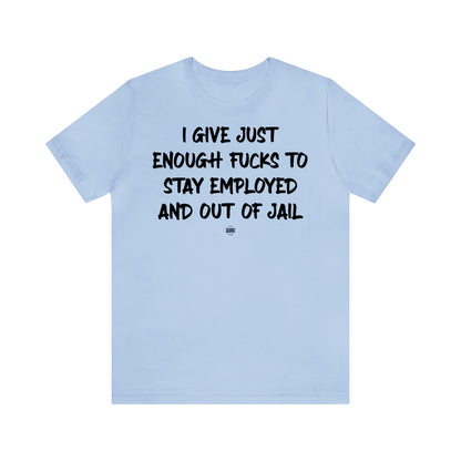 Funny Shirts for Women - I Give Just Enough Fucks to Stay Employed and Out of Jail - Women' T Shirts