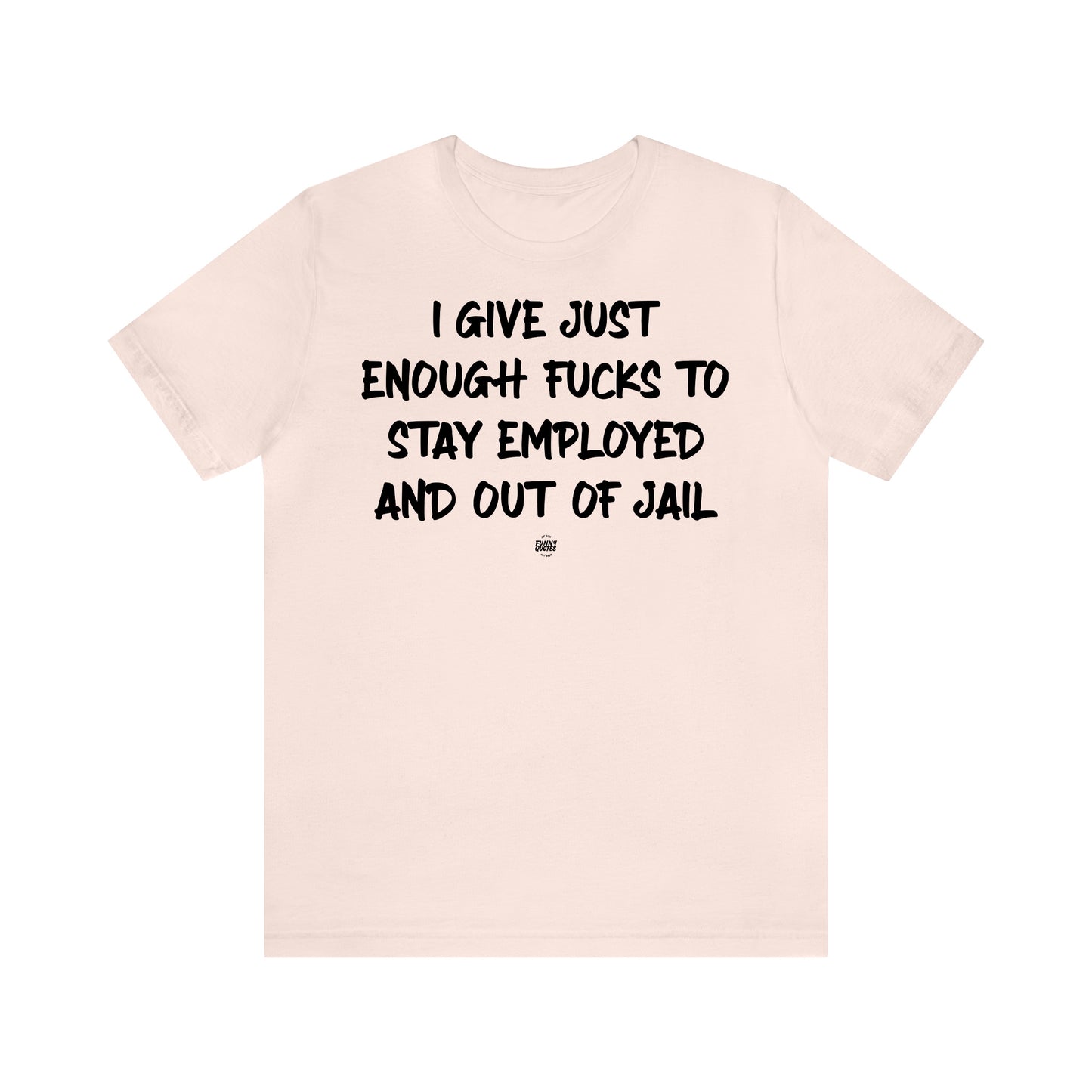 Funny Shirts for Women - I Give Just Enough Fucks to Stay Employed and Out of Jail - Women' T Shirts