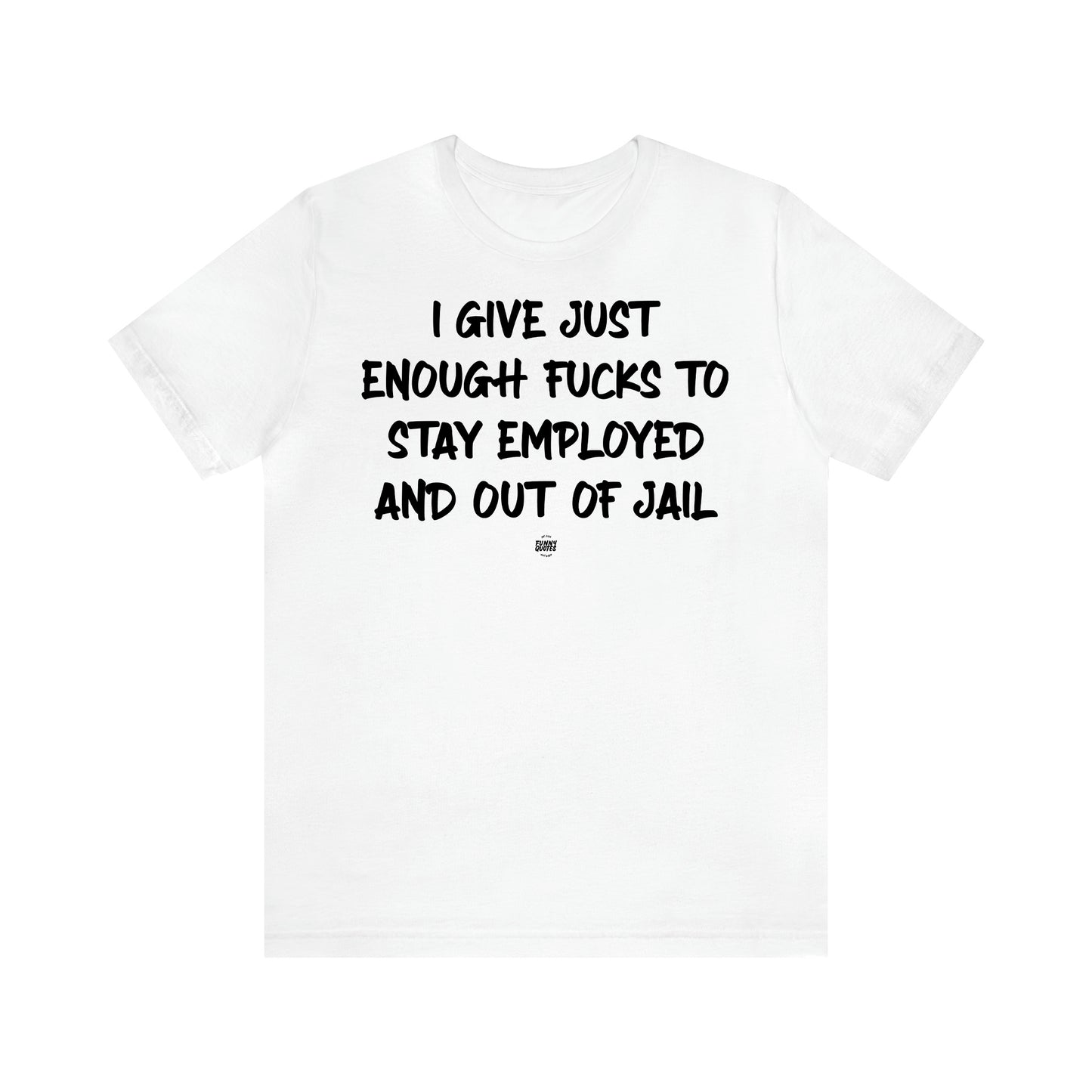 Women's T Shirts I Give Just Enough Fucks to Stay Employed and Out of Jail - Funny Quotes Gift Shop