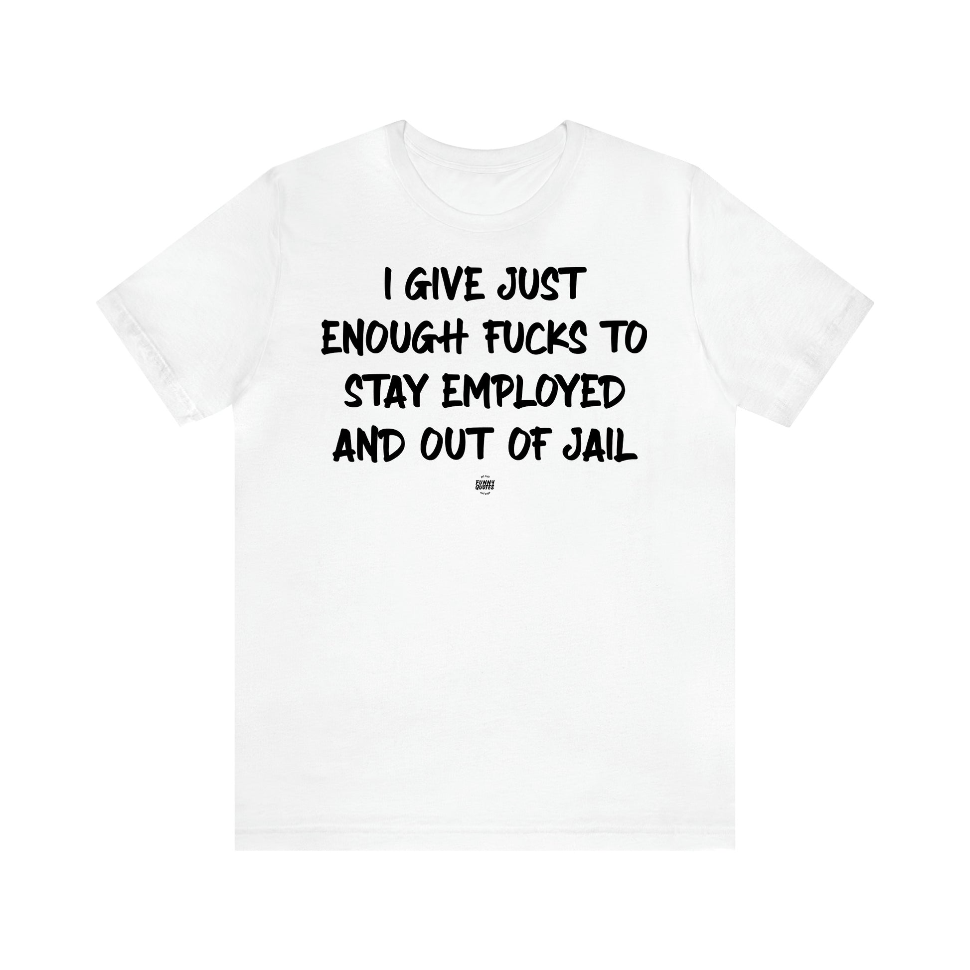 Women's T Shirts I Give Just Enough Fucks to Stay Employed and Out of Jail - Funny Quotes Gift Shop