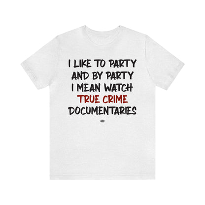 Funny Shirts for Women - I Like to Party and by Party I Mean Watch True Crime Documentaries - Women' T Shirts