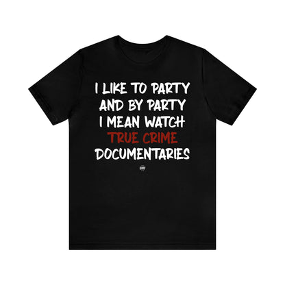 Funny Shirts for Women - I Like to Party and by Party I Mean Watch True Crime Documentaries - Women' T Shirts